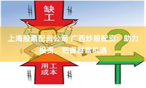 上海股票配资公司 广西炒股配资：助力投资，把握财富机遇