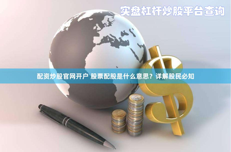 配资炒股官网开户 股票配股是什么意思？详解股民必知