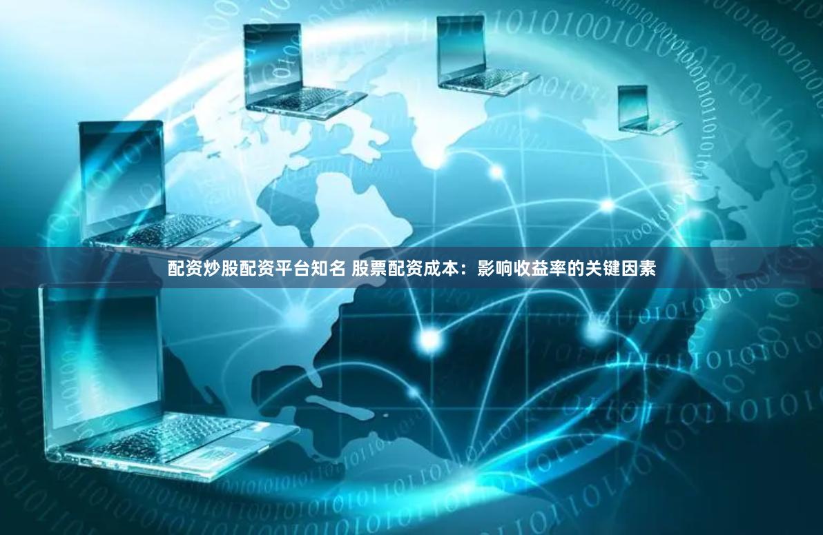配资炒股配资平台知名 股票配资成本：影响收益率的关键因素