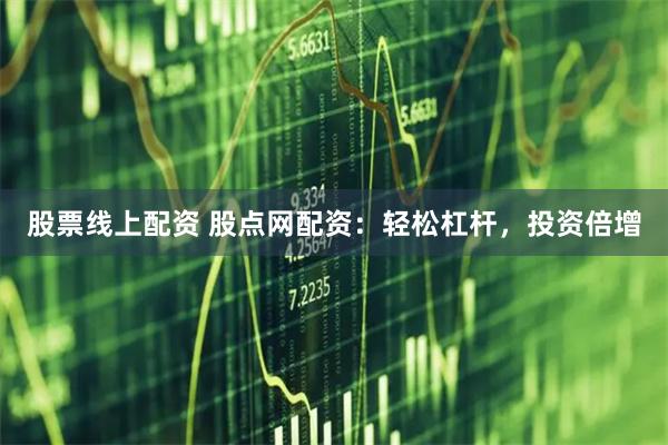 股票线上配资 股点网配资：轻松杠杆，投资倍增