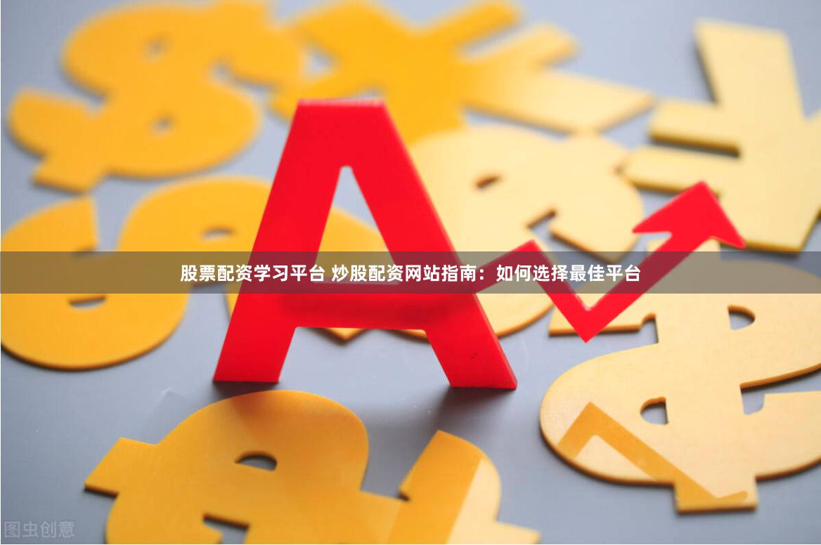 股票配资学习平台 炒股配资网站指南：如何选择最佳平台