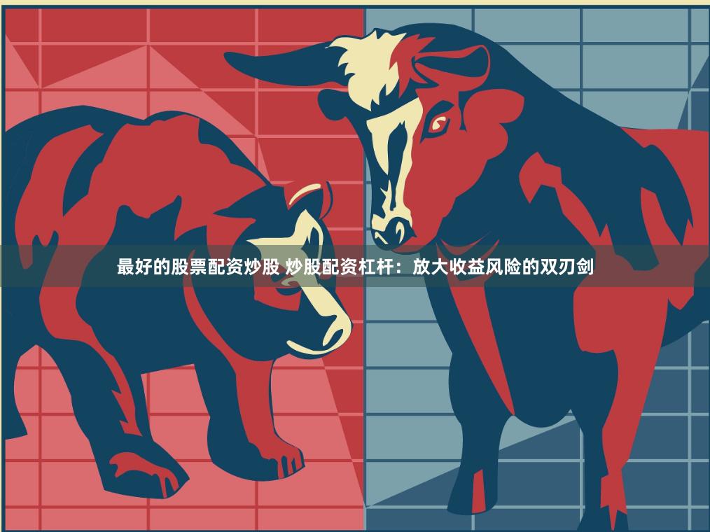 最好的股票配资炒股 炒股配资杠杆：放大收益风险的双刃剑