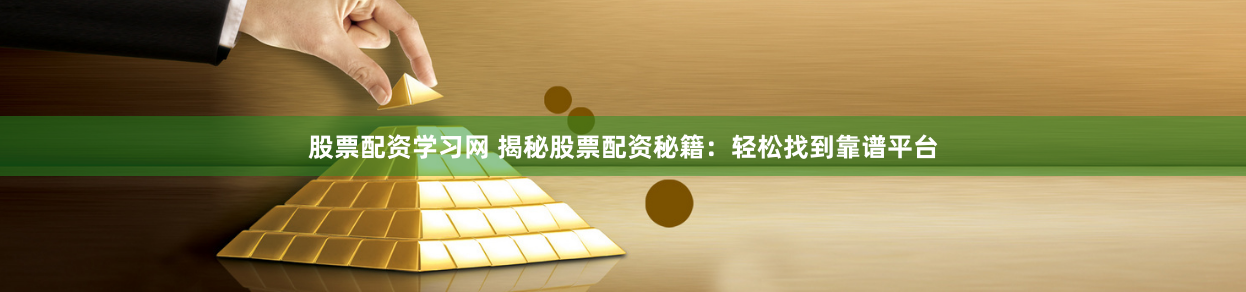 股票配资学习网 揭秘股票配资秘籍：轻松找到靠谱平台