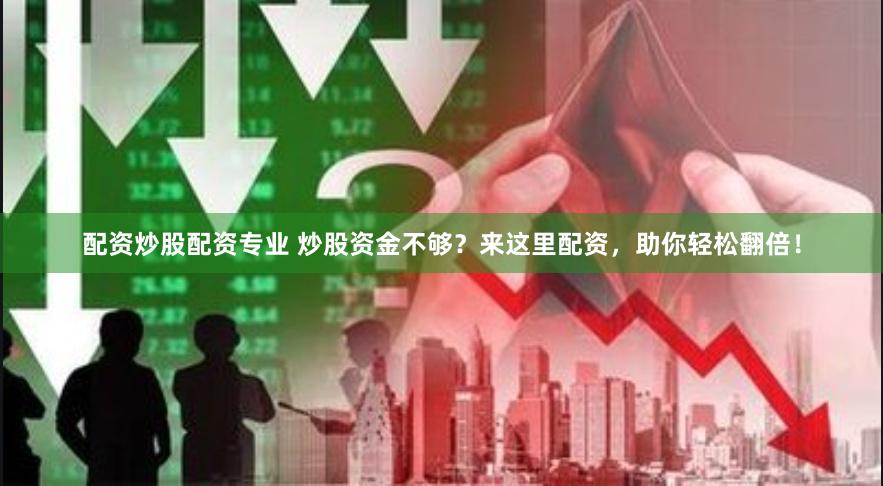 配资炒股配资专业 炒股资金不够？来这里配资，助你轻松翻倍！
