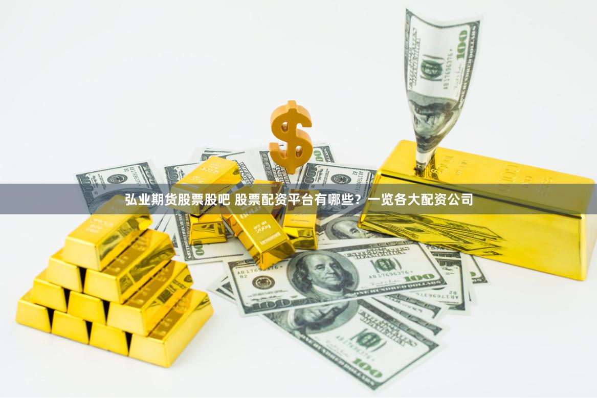弘业期货股票股吧 股票配资平台有哪些？一览各大配资公司