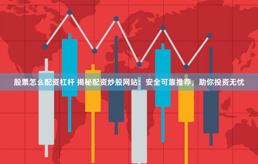 股票怎么配资杠杆 揭秘配资炒股网站：安全可靠推荐，助你投资无忧