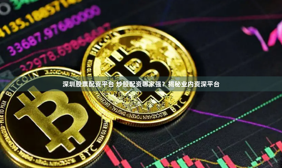 深圳股票配资平台 炒股配资哪家强？揭秘业内资深平台