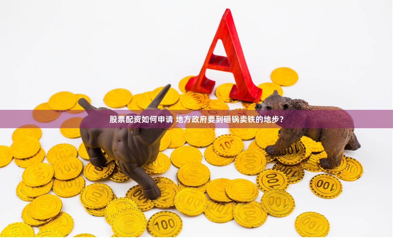 股票配资如何申请 地方政府要到砸锅卖铁的地步？
