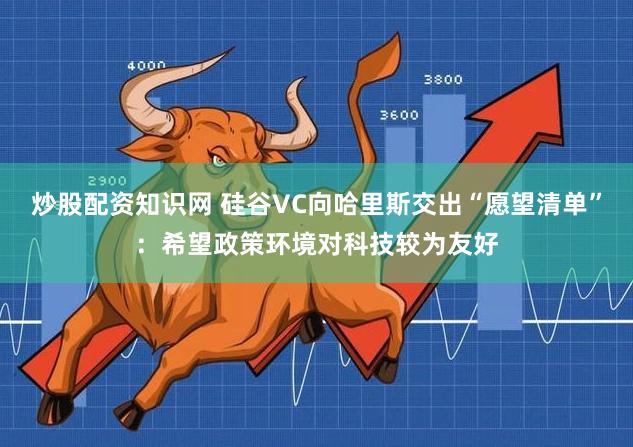 炒股配资知识网 硅谷VC向哈里斯交出“愿望清单”：希望政策环境对科技较为友好