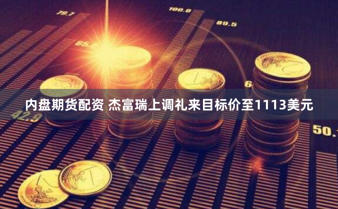 内盘期货配资 杰富瑞上调礼来目标价至1113美元