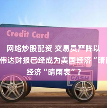 网络炒股配资 交易员严阵以待！英伟达财报已经成为美国经济“晴雨表”？