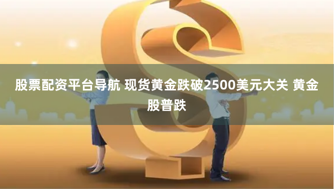 股票配资平台导航 现货黄金跌破2500美元大关 黄金股普跌