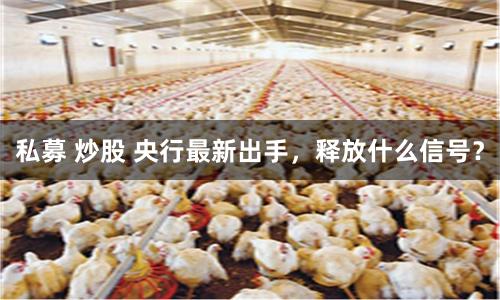 私募 炒股 央行最新出手，释放什么信号？