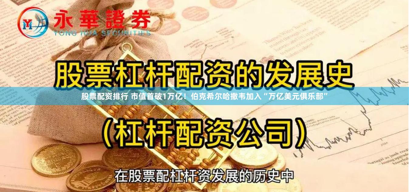 股票配资排行 市值首破1万亿！伯克希尔哈撒韦加入“万亿美元俱乐部”
