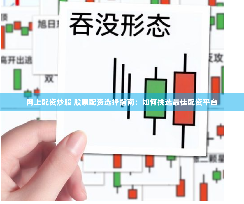 网上配资炒股 股票配资选择指南：如何挑选最佳配资平台