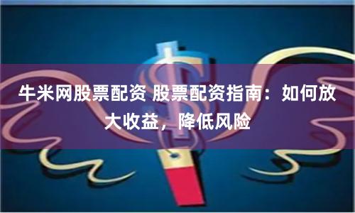 牛米网股票配资 股票配资指南:如何放大收益,降低风险
