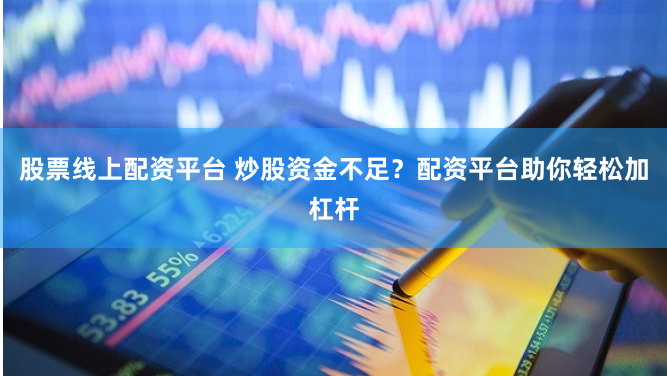 股票线上配资平台 炒股资金不足？配资平台助你轻松加杠杆